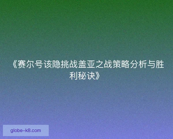 《赛尔号该隐挑战盖亚之战策略分析与胜利秘诀》