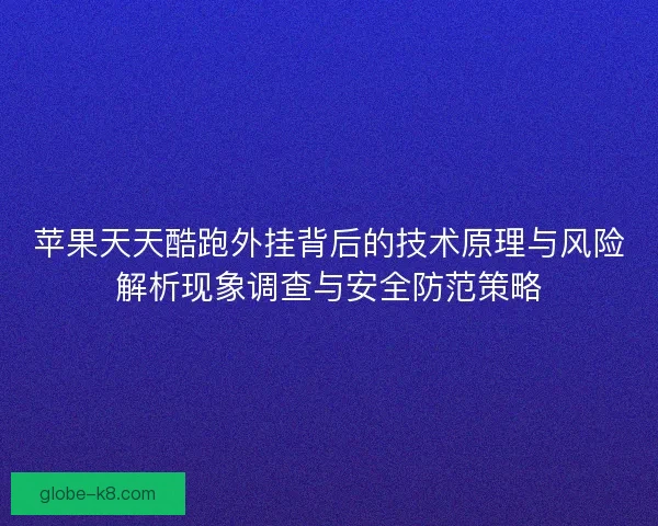 苹果天天酷跑外挂背后的技术原理与风险解析现象调查与安全防范策略