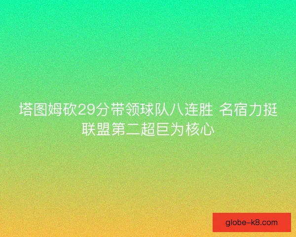 塔图姆砍29分带领球队八连胜 名宿力挺联盟第二超巨为核心