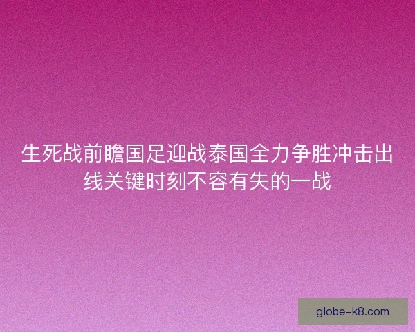 生死战前瞻国足迎战泰国全力争胜冲击出线关键时刻不容有失的一战