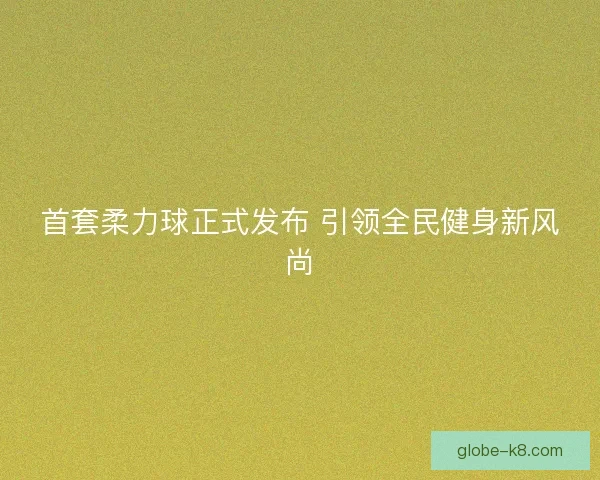 首套柔力球正式发布 引领全民健身新风尚